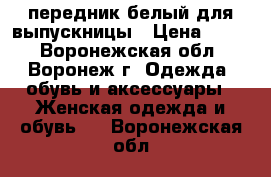 передник белый для выпускницы › Цена ­ 500 - Воронежская обл., Воронеж г. Одежда, обувь и аксессуары » Женская одежда и обувь   . Воронежская обл.